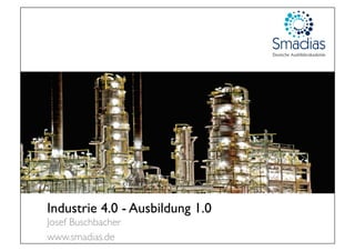 Industrie 4.0 - Ausbildung 1.0
Josef Buschbacher
www.smadias.de
 