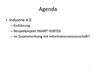 Agenda
• Industrie 4.0
– Einführung
– Beispielprojekt SMART VORTEX
– im Zusammenhang mit Informationswissenschaft?
2
 