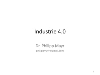 Industrie 4.0
Dr. Philipp Mayr
philippmayr@gmail.com
1
 
