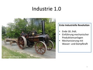 Industrie 1.0
4
Erste Industrielle Revolution
• Ende 18. Jhdt.
• Einführung mechanischer
Produktionsanlagen
• Mechanisierung mit
Wasser- und Dampfkraft
 