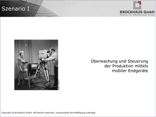 Copyright by Brockhaus GmbH, alle Rechte reserviert, unautorisierte Vervielfältigung untersagt
Szenario I
Überwachung und Steuerung
der Produktion mittels
mobiler Endgeräte
 