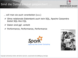 Copyright by Brockhaus GmbH, alle Rechte reserviert, unautorisierte Vervielfältigung untersagt
Sind die Daten einmal gespeichert ...
… will man sie auch verarbeiten (s.o.)
✔ Ohne relationale Datenbank auch kein SQL, Apache Cassandra
bietet SQL-like CQL
✔ Daten sind ggf. verteilt
✔ Performance, Performance, Performance
 
