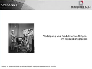 Copyright by Brockhaus GmbH, alle Rechte reserviert, unautorisierte Vervielfältigung untersagt
Szenario II
Verfolgung von Produktionsaufträgen
im Produktionsprozess
 