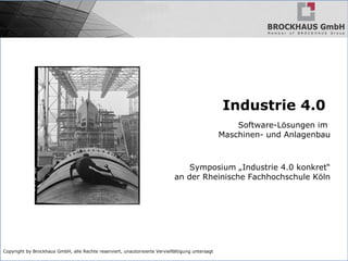 Copyright by Brockhaus GmbH, alle Rechte reserviert, unautorisierte Vervielfältigung untersagt
Industrie 4.0
Software-Lösungen im
Maschinen- und Anlagenbau
Symposium „Industrie 4.0 konkret“
an der Rheinische Fachhochschule Köln
 