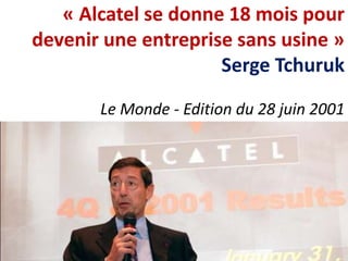 « Alcatel se donne 18 mois pour
devenir une entreprise sans usine »
Serge Tchuruk
Le Monde - Edition du 28 juin 2001
 