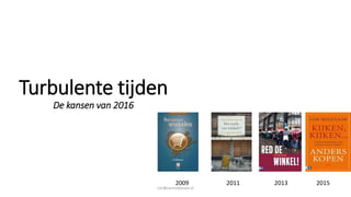 Turbulente tijden
De kansen van 2016
2009 2011 2013 2015
cor@cormolenaar.nl
 