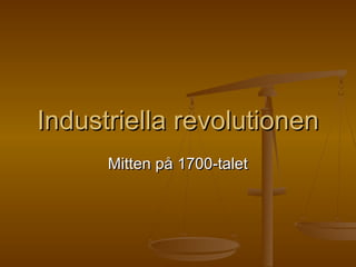 Industriella revolutionenIndustriella revolutionen
Mitten på 1700-taletMitten på 1700-talet
 