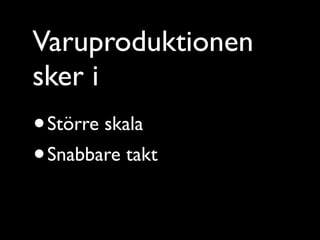 Varuproduktionen
sker i
• Större skala
• Snabbare takt
 
