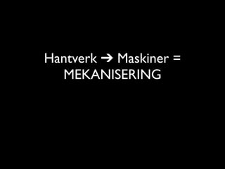 Hantverk ➔ Maskiner =
  MEKANISERING
 