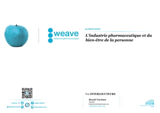 14 mars 2013


                                L’industrie pharmaceutique et du
                                bien-être de la personne




                                Vos INTERLOCUTEURS

                                   Benoît Veyrines
                                   Associé
    chaîne TV   page weave
                                   benoit.veyrines@weave.eu
@weaveconseil                      +33 (0) 6 07 45 77 49
                blog.weave.eu
 