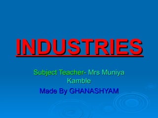 INDUSTRIES
 Subject Teacher- Mrs Muniya
           Kamble
  Made By GHANASHYAM
 