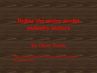 Define the major media
       industry sectors

             By Oliver Toone

Task 1 Understand the structure and ownership of
the media sector
 