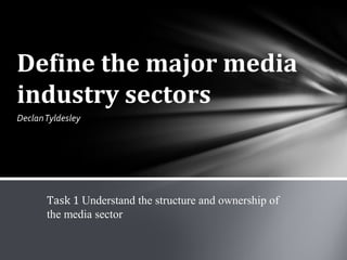 Define the major media 
industry sectors 
Declan Tyldesley 
Task 1 Understand the structure and ownership of 
the media sector 
 