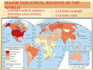 MAJOR INDUSTRIAL REGIONS OF THE
WORLD
❖ EASTERN NORTH AMERICA
❖ WESTERN AND CENTRAL
EUROPE
❖ EASTERN EUROPE
❖ EASTERN ASIA
 