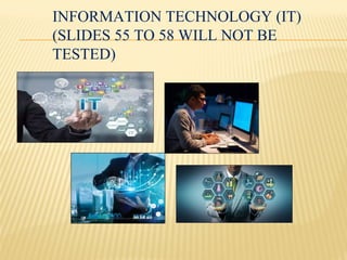 INFORMATION TECHNOLOGY (IT)
(SLIDES 55 TO 58 WILL NOT BE
TESTED)
 