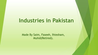 Industries in Pakistan
Made By Saim, Faseeh, Ihtesham,
Muhid(Retired).
 