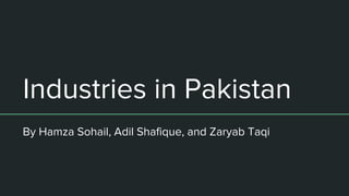 Industries in Pakistan
By Hamza Sohail, Adil Shafique, and Zaryab Taqi
 