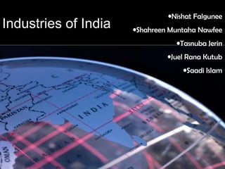Industries of India
•Nishat Falgunee
•Shahreen Muntaha Nawfee
•Tasnuba Jerin
•Juel Rana Kutub
•Saadi Islam
 