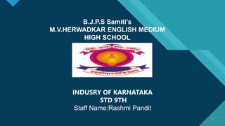 Click to edit Master title style
1 1
B.J.P.S Samiti’s
M.V.HERWADKAR ENGLISH MEDIUM
HIGH SCHOOL
INDUSRY OF KARNATAKA
STD 9TH
Staff Name:Rashmi Pandit
 