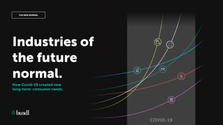 THE NEW NORMAL
Industries of
the future
normal.
How Covid-19 created new
long-term consumer needs.
COVID-19
 