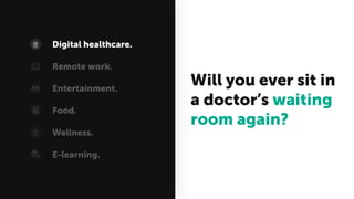 Will you ever sit in
a doctor’s waiting
room again?
Digital healthcare.
Remote work.
Entertainment.
Food.
Wellness.
E-learning.
 