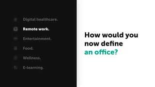 How would you
now deﬁne
an office?
Digital healthcare.
Remote work.
Entertainment.
Food.
Wellness.
E-learning.
 