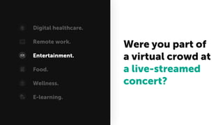 Were you part of
a virtual crowd at
a live-streamed
concert?
Digital healthcare.
Remote work.
Entertainment.
Food.
Wellness.
E-learning.
 