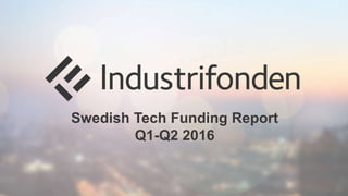 Swedish Tech Funding Report
Q1-Q2 2016
 
