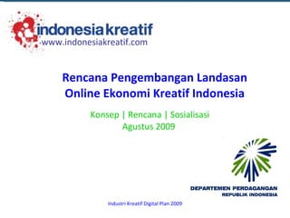 Konsep | Rencana | Sosialisasi Agustus 2009  Rencana Pengembangan Landasan Online Ekonomi Kreatif Indonesia www.indonesiakreatif.com 