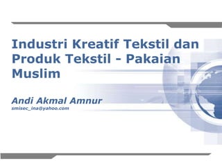 IndustriKreatifTekstil dan ProdukTekstil - PakaianMuslim Andi AkmalAmnur smisec_ina@yahoo.com 