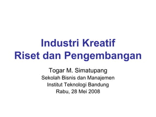 Industri Kreatif
Riset dan Pengembangan
Togar M. Simatupang
Sekolah Bisnis dan Manajemen
Institut Teknologi Bandung
Rabu, 28 Mei 2008

 