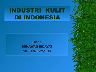 INDUSTRI KULIT
DI INDONESIA
Oleh :
GUNAWAN HIDAYAT
NIM : 09702251016
 