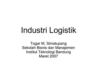 Industri Logistik Togar M. Simatupang Sekolah Bisnis dan Manajemen Institut Teknologi Bandung Maret 2007 