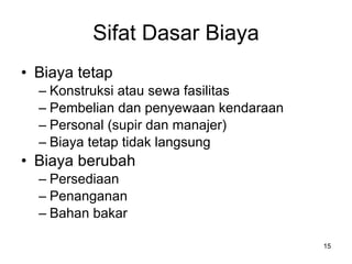 Sifat Dasar Biaya Biaya tetap Konstruksi atau sewa fasilitas Pembelian dan penyewaan kendaraan Personal (supir dan manajer) Biaya tetap tidak langsung Biaya berubah Persediaan Penanganan Bahan bakar 