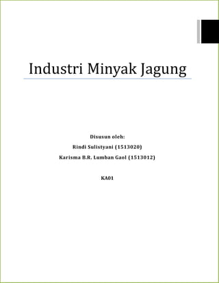 Industri Minyak Jagung
Disusun oleh:
Rindi Sulistyani (1513020)
Karisma B.R. Lumban Gaol (1513012)
KA01
 