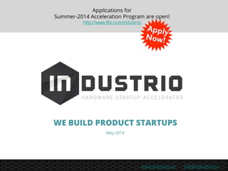 info@industrio.cowww.industrio.co
WE BUILD PRODUCT STARTUPS
May 2014
Applications for
Summer-2014 Acceleration Program are open!
http://www.f6s.com/industrio
 