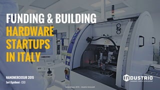FUNDING & BUILDING
HARDWARE
STARTUPS
IN ITALY
NANOMERCOSUR 2015
Jari Ognibeni - CEO
Nanomercosur 2015 - Industrio Ventures®
 