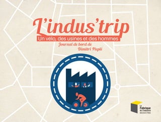 L’indus’tripUn vélo, des usines et des hommes
Journal de bord de
Dimitri Pleplé
 