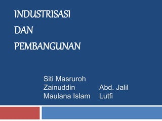 Siti Masruroh 
Zainuddin 
Maulana Islam 
Abd. Jalil 
Lutfi 
INDUSTRISASI 
DAN 
PEMBANGUNAN 
 