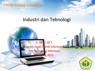 Industri dan Teknologi
Ir. Sihar, M.T.
Program studi Teknik Informatika
Fak. Teknologi Informasi
Bandung 2012
 