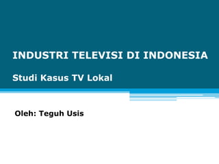 INDUSTRI TELEVISI DI INDONESIA

Studi Kasus TV Lokal



Oleh: Teguh Usis
 