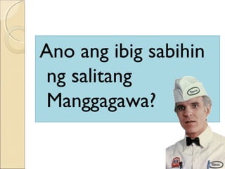 Ano ang ibig sabihin
ng salitang
Manggagawa?
 