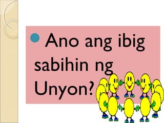 Ano ang ibig
sabihin ng
Unyon?
 