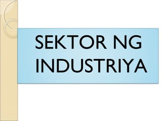 SEKTOR NG
INDUSTRIYA
 
