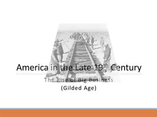 America in the Late 19th Century
The Rise of Big Business
(Gilded Age)
 