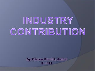 INDUSTRY CONTRIBUTION By: Princess Dezell L. Mailed II – DA1 