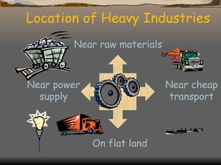 Location of Heavy Industries Near raw materials Near power supply Near cheap transport On flat land 