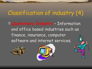 Classification of industry (4) Quaternary Industry  – Information and office based industries such as finance, insurance, computer software and internet services. 