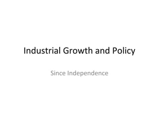 Industrial Growth and Policy
Since Independence
 