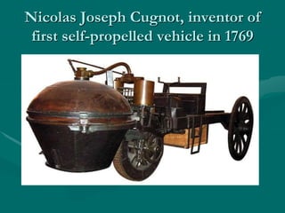 Nicolas Joseph Cugnot, inventor of
first self-propelled vehicle in 1769
 